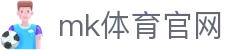 MK体育平台官网 - 高赔率+直播
